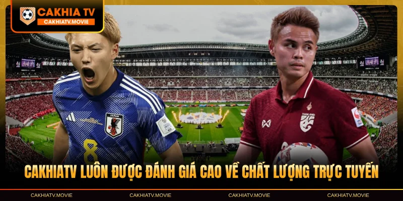 CakhiaTV luôn được đánh giá cao về chất lượng trực tuyến