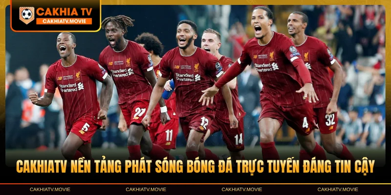CakhiaTV nền tảng phát sóng bóng đá trực tuyến đáng tin cậy